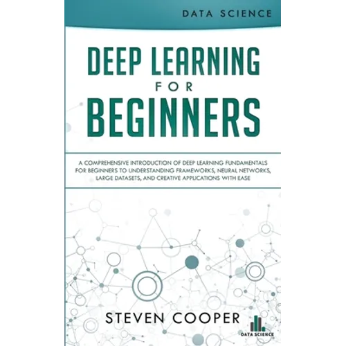 Deep Learning for Beginners: A comprehensive introduction of deep learning fundamentals for beginners to understanding frameworks, neural networks,