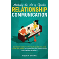 Mastering the Art of Effective Relationship Communication: Connect Deeply with Your Loved One and Learn the Steps to Communicate Effectively and Creat