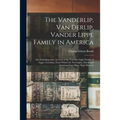 The Vanderlip, Van Derlip, Vander Lippe Family in America: Also Including Some Account of the Von Der Lippe Family of Lippe, Germany, From Which the N