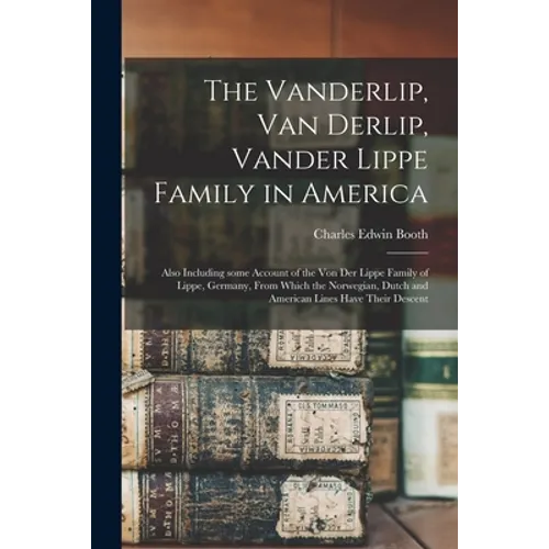 The Vanderlip, Van Derlip, Vander Lippe Family in America: Also Including Some Account of the Von Der Lippe Family of Lippe, Germany, From Which the N