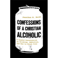 Confessions of a Christian Alcoholic: A Candid Conversation on Drinking, Addiction, and How to Break Free