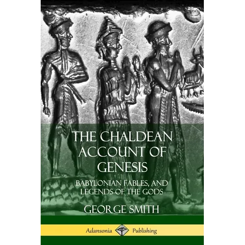 The Chaldean Account of Genesis: Babylonian Fables, and Legends of the Gods