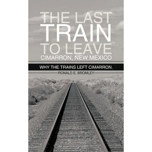 The Last Train to Leave Cimarron, New Mexico: Why the Trains Left Cimarron.