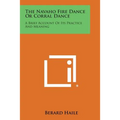The Navaho Fire Dance or Corral Dance: A Brief Account of Its Practice and Meaning
