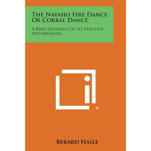 The Navaho Fire Dance or Corral Dance: A Brief Account of Its Practice and Meaning