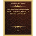 Paul The Gnostic Opponent Of Peter And Not An Apostle Of Historic Christianity