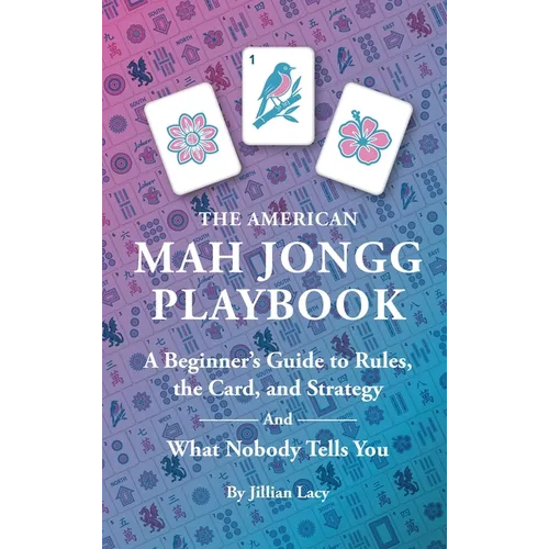 The American Mah Jongg Playbook: A Beginner's Guide to Rules, the Card, and Strategy (And What Nobody Tells You)