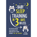 Baby Sleep Training In 3 Days Or Less: The Step-By-Step Solution To Teach Your Baby To Stop Crying And Sleep 8-12 Hours Every Night! - FAST...EASY...