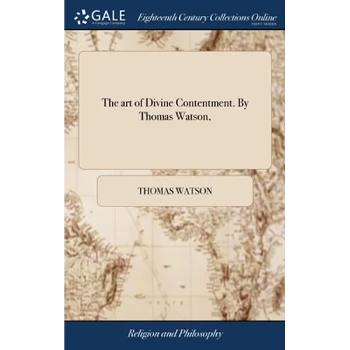 The art of Divine Contentment. By Thomas Watson,