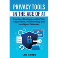 Privacy Tools in the Age of AI: Practical Strategies with VPNs, Secure DNS, Private Relay and Intelligent Defenses