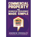 Commercial Property and Residential Development Made Simple: How to supercharge your residential property capital growth and cashflow