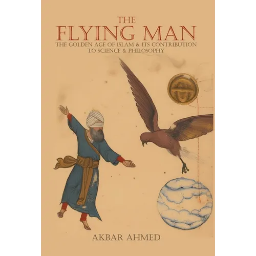 The Flying Man: The Golden Age of Islam and Its Contribution to Science and Philosophy