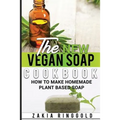 The New Vegan Soap Cookbook: How to Make Homemade Plant Based Soap