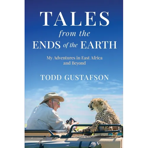 TALES from the ENDS of the EARTH: My Adventures in East Africa and Beyond