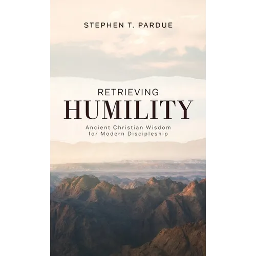 Retrieving Humility: Ancient Christian Wisdom for Modern Discipleship