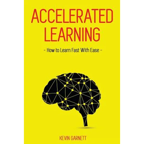 Accelerated Learning: How to Learn Fast: Effective Advanced Learning Techniques to Improve Your Memory, Save Time and Be More Productive