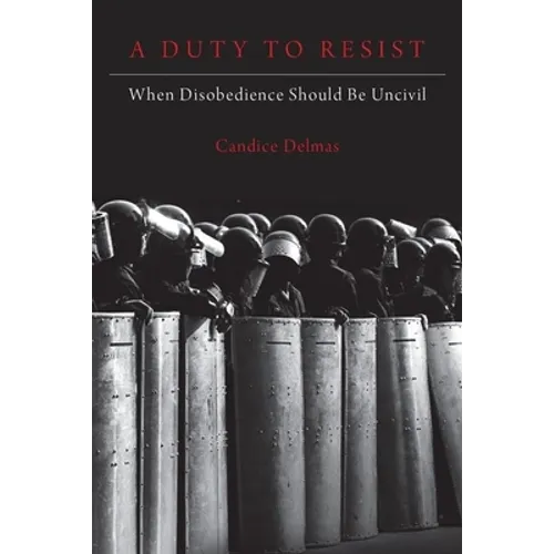 A Duty to Resist: When Disobedience Should Be Uncivil