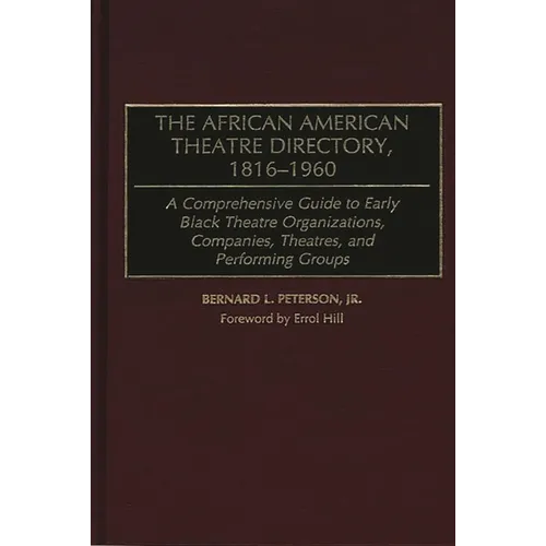 The African American Theatre Directory, 1816-1960: A Comprehensive Guide to Early Black Theatre Organizations, Companies, Theatres, and Performing Gro
