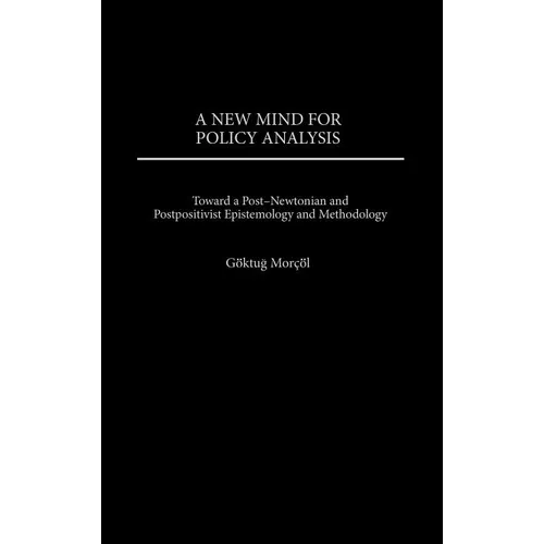 A New Mind for Policy Analysis: Toward a Post-Newtonian and Postpositivist Epistemology and Methodology