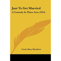 Just To Get Married: A Comedy In Three Acts (1914)