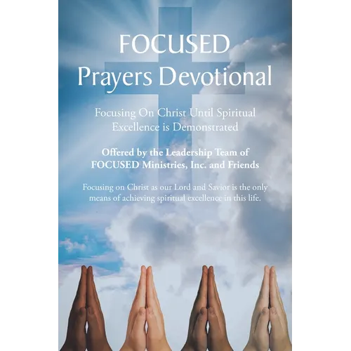 FOCUSED Prayers Devotional: Focusing On Christ Until Spiritual Excellence is Demonstrated