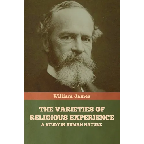 The Varieties of Religious Experience: A Study in Human Nature