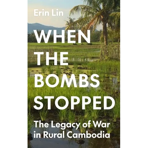 When the Bombs Stopped: The Legacy of War in Rural Cambodia