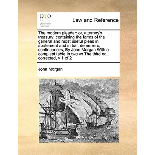 The Modern Pleader: Or, Attorney's Treasury: Containing the Forms of the General and Most Useful Pleas in Abatement and in Bar, Demurrers,