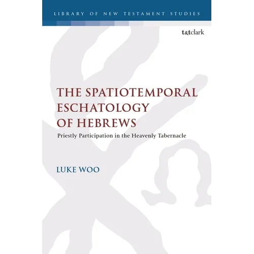 The Spatiotemporal Eschatology of Hebrews: Priestly Participation in the Heavenly Tabernacle