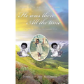 He Was There All the Time: A Childhood True Story (Deuteronomy 31:6)