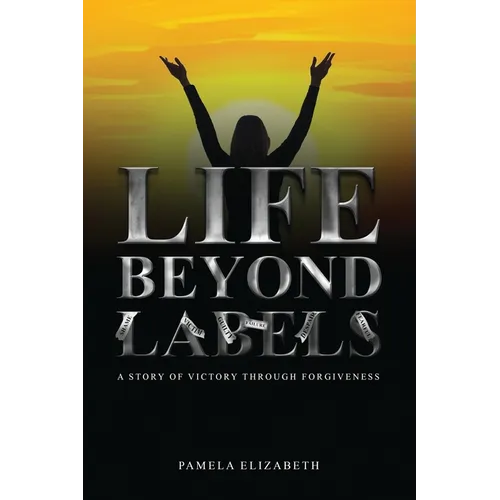 Life Beyond Labels: A Story of Victory through Forgiveness