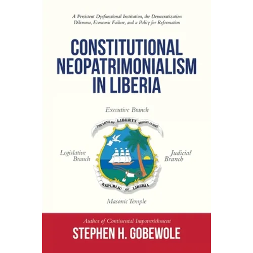 Constitutional Neopatrimonialism in Liberia: A Persistent Dysfunctional Institution, the Democratization Dilemma, Economic Failure, and a Policy for R