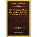 The Old English Master Clockmakers And Their Clocks 1670 To 1820