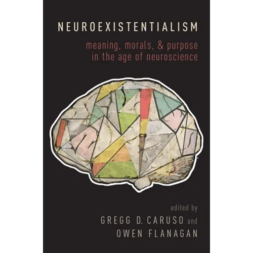 Neuroexistentialism: Meaning, Morals, and Purpose in the Age of Neuroscience