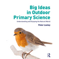 Big Ideas in Outdoor Primary Science: Understanding and Enjoying the Natural World - Paperback