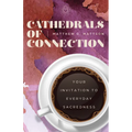 Cathedrals of Connection: Your Invitation to Everyday Sacredness