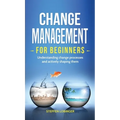 Change Management for Beginners: Understanding change processes and actively shaping them