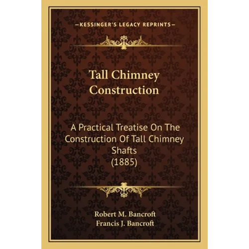 Tall Chimney Construction: A Practical Treatise on the Construction of Tall Chimney Shafts (1885)