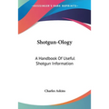 Shotgun-Ology: A Handbook Of Useful Shotgun Information