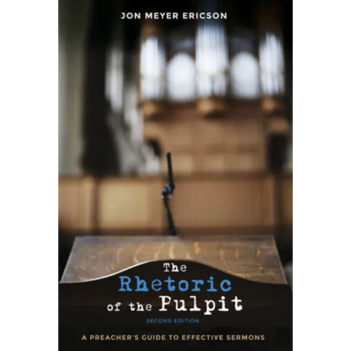The Rhetoric of the Pulpit, Second Edition: A Preacher's Guide to Effective Sermons