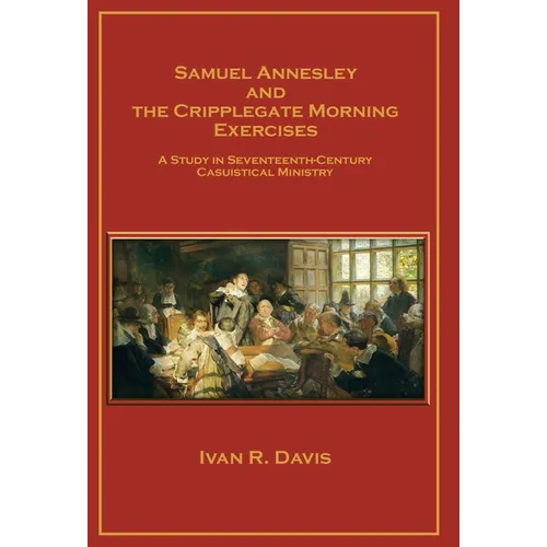 Samuel Annesley and the Cripplegate Morning Exercises: A Study in Seventeenth-Century Casuistical Ministry