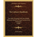 The Culinary Handbook: The Most Complete And Serviceable Reference Book To Things Culinary Ever Published (1904)