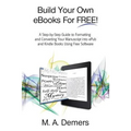 Build Your Own eBooks For FREE!: A Step-by-Step Guide to Formatting and Converting Your Manuscript into ePub and Kindle Books Using Free Software