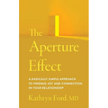 The Aperture Effect: A Radically Simple Approach to Finding Joy and Connection in Your Relationship