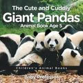 The Cute and Cuddly Giant Pandas - Animal Book Age 5 Children's Animal Books
