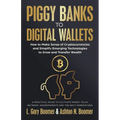 Piggy Banks to Digital Wallets: How to Make Sense of Cryptocurrencies and Simplify Emerging Technologies to Grow and Transfer Wealth