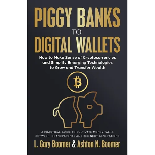Piggy Banks to Digital Wallets: How to Make Sense of Cryptocurrencies and Simplify Emerging Technologies to Grow and Transfer Wealth