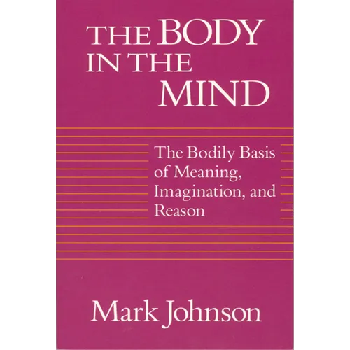 The Body in the Mind: The Bodily Basis of Meaning, Imagination, and Reason