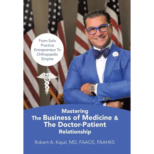 Mastering The Business of Medicine & The Doctor-Patient Relationship: From Solo Practice Entrepreneur To Orthopaedic Empire