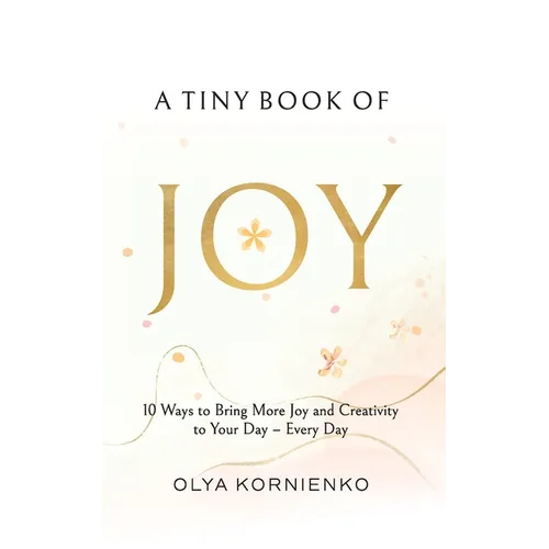 A Tiny Book of Joy: 10 Ways to Bring More Joy and Creativity to Your Day - Every Day